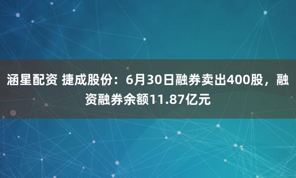 涵星配资 捷成股份：6月30日融券卖出400股，融资融券余额11.87亿元