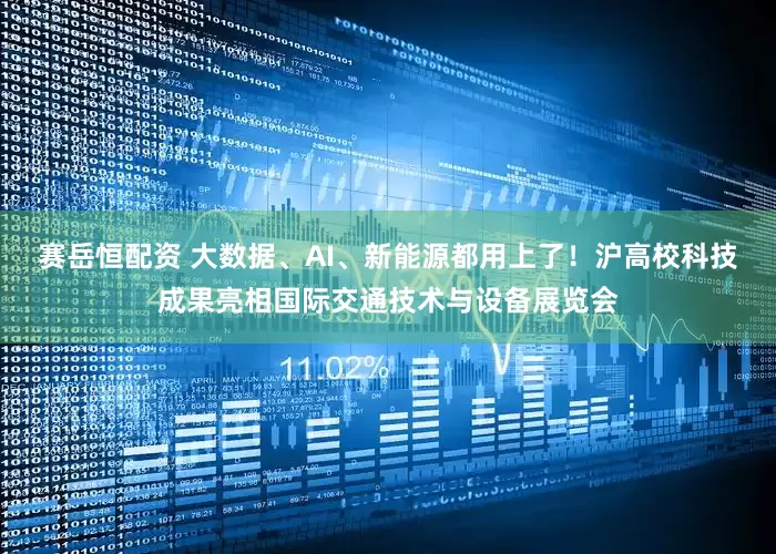 赛岳恒配资 大数据、AI、新能源都用上了！沪高校科技成果亮相国际交通技术与设备展览会