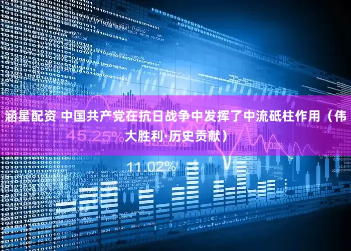涵星配资 中国共产党在抗日战争中发挥了中流砥柱作用（伟大胜利·历史贡献）