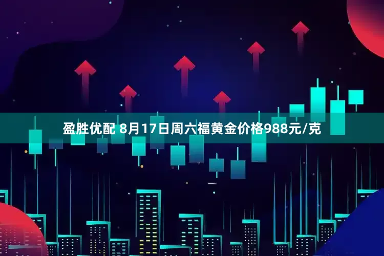 盈胜优配 8月17日周六福黄金价格988元/克